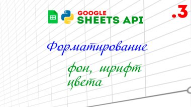 КДПВ Google Sheets API + Python, Форматирование ячейки (фон, шрифт, размер)