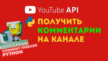 КДПВ YouTube API + Python. Комментарии на канале — как получить все?
